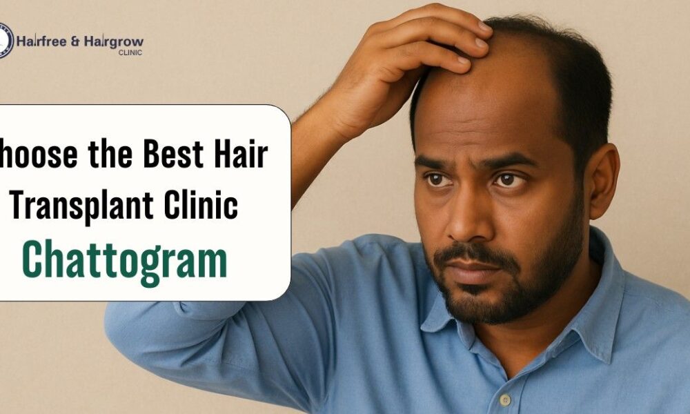 How to Choose the Best Hair Transplant Clinic in Chattogram
